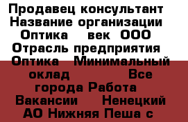 Продавец-консультант › Название организации ­ Оптика 21 век, ООО › Отрасль предприятия ­ Оптика › Минимальный оклад ­ 35 000 - Все города Работа » Вакансии   . Ненецкий АО,Нижняя Пеша с.